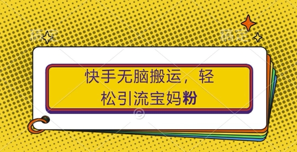 快手无脑搬运,轻松引流宝妈粉,纯小白轻松上手【揭秘】-51云资源