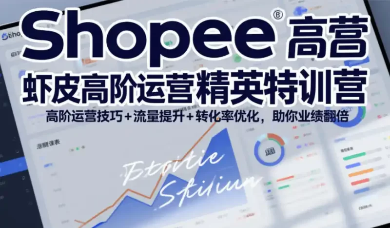 Shopee虾皮高阶运营精英特训营,高阶运营技巧 流量提升 转化率优化,助你业绩翻倍(更新26年9月)-51云资源