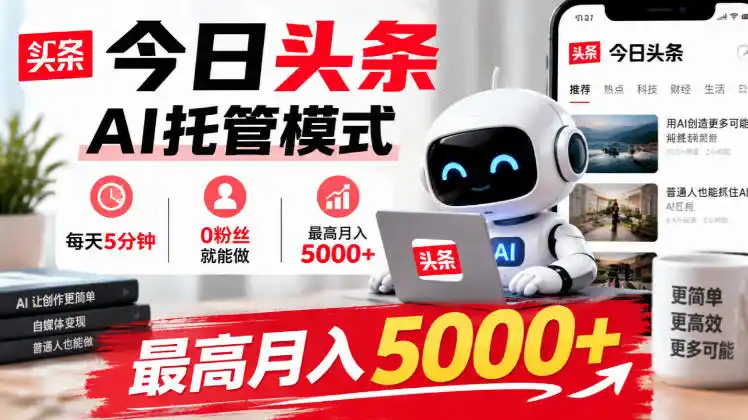 今日头条AI托管模式，每天5分钟，0粉丝就能做，最高月入5000 【揭秘】-51云资源
