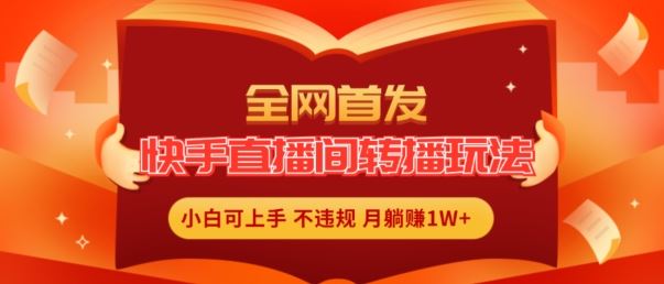 全网首发,快手直播间转播玩法简单躺赚,真正的全无人直播,小白轻松上手月入1W 【揭秘】