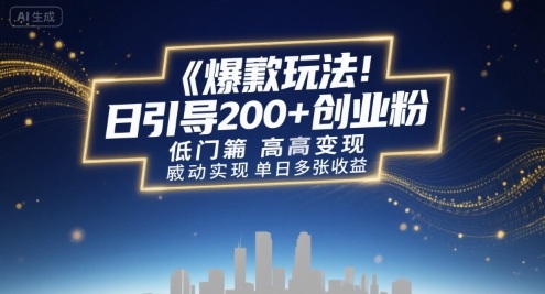 爆款玩法:日引200 创业粉,低门槛高变现,轻松实现单日多张收益