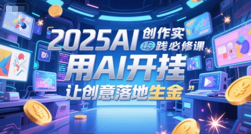 2025AI创作实践必修课，用AI开挂，让创意落地生金-51云资源