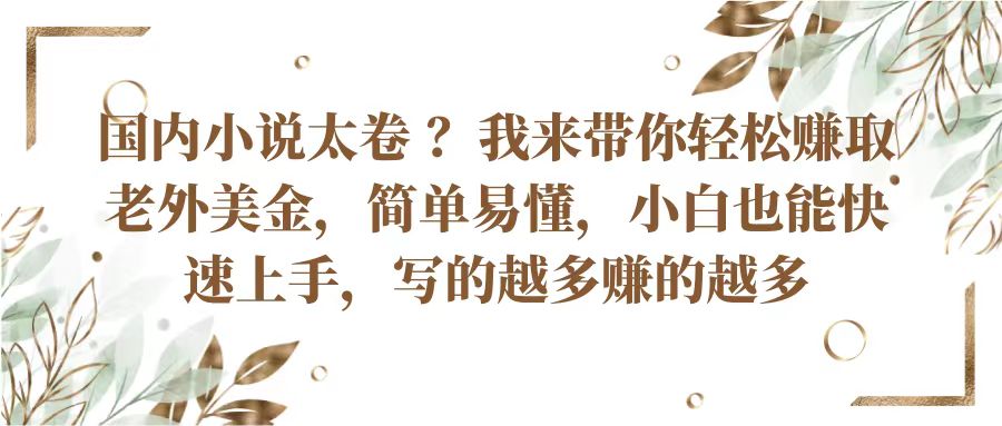 国内小说太卷？带你轻松赚取老外美金，简单易懂小白也能快速上手，写的越多赚的越多-51云资源
