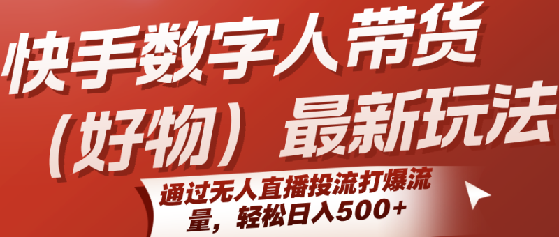 快手数字人带货(好物)最新玩法,通过无人直播投流打爆流量,轻松日入500-51云资源