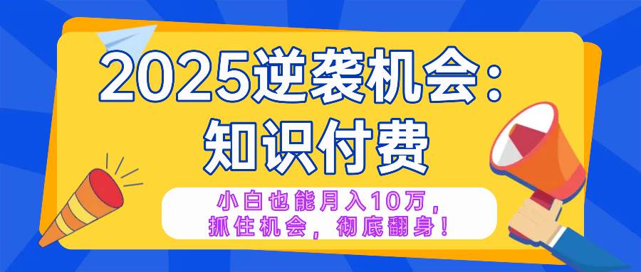 (14166期)2025逆袭项目——知识付费,小白也能月入10万年入百万,抓住机会彻底翻…-51云资源