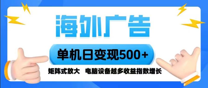 (16068期)海外广告 单机单日变现500 脚本全自动操作,设备越多,收益翻倍,小白…-51云资源