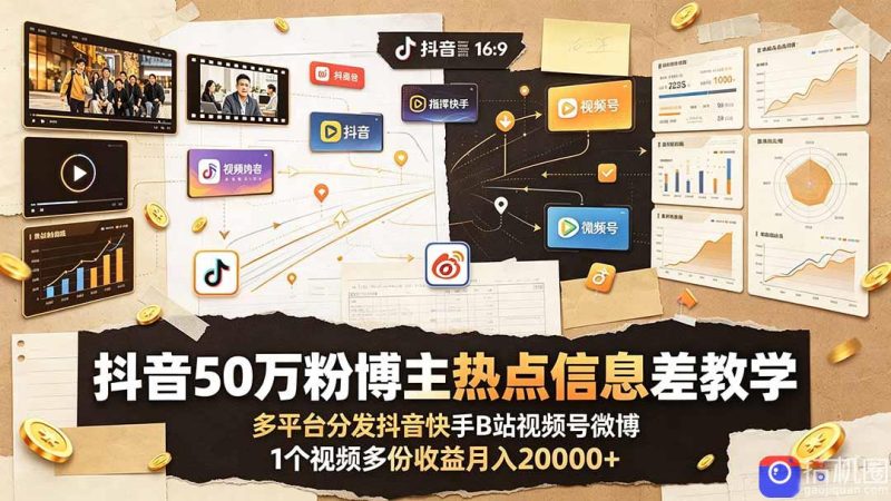 抖音50万粉博主热点信息差教学:多平台分发抖音快手B站视频号微博,1个视频多份收益月入20000-51云资源