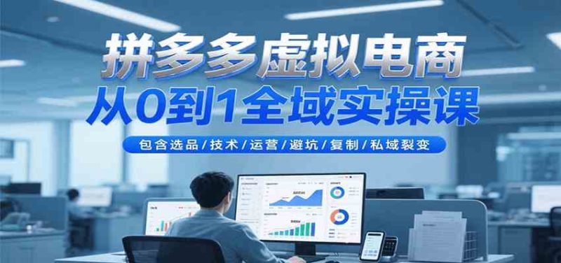 拼多多虚拟电商从0到1全域实操课,包含选品/技术/运营/避坑/复制/私域裂变-51云资源