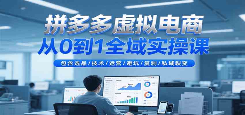拼多多虚拟电商从0到1全域实操课,包含选品/技术/运营/避坑/复制/私域裂变