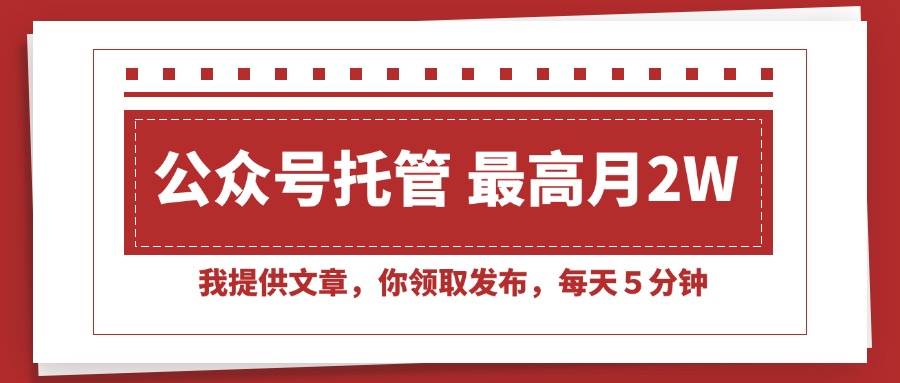 (15391期)【公众号托管 】我提供文章,你领取发布,每天5分钟,最高月入2W