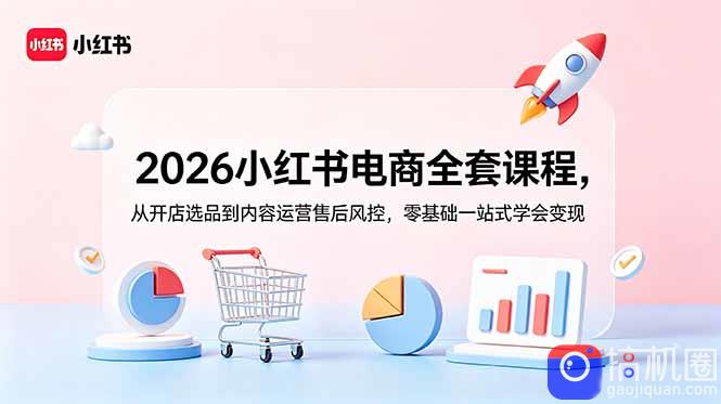 2026小红书电商全套课程，从开店选品到内容运营售后风控，零基础一站式学会变现-51云资源
