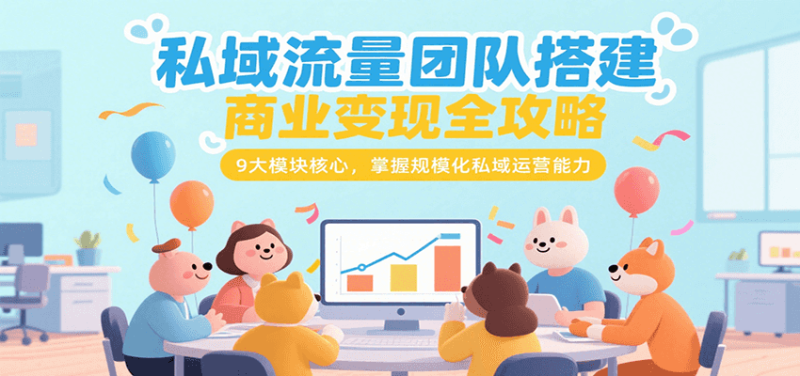 私域流量团队搭建商业变现全攻略,9大模块核心,掌握规模化私域运营能力-51云资源