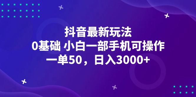 (12708期)抖音最新玩法,一单50,0基础 小白一部手机可操作,日入3000