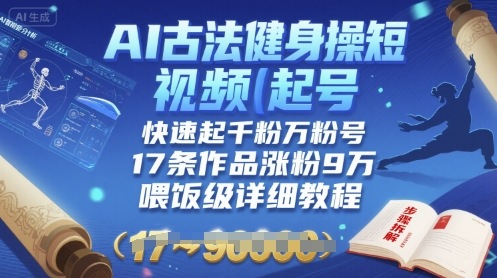 AI古法健身操短视频起号，快速起千粉万粉号，17条作品涨粉9W(喂饭级详细教程)-51云资源
