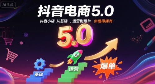 抖音电商5.0，抖音小店从基础、运营到爆单，你值得拥有-51云资源