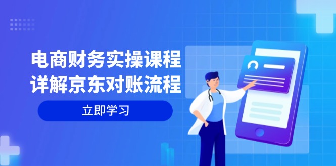 （12932期）电商财务实操课程：详解京东对账流程，从交易流程到利润核算全面覆盖-51云资源