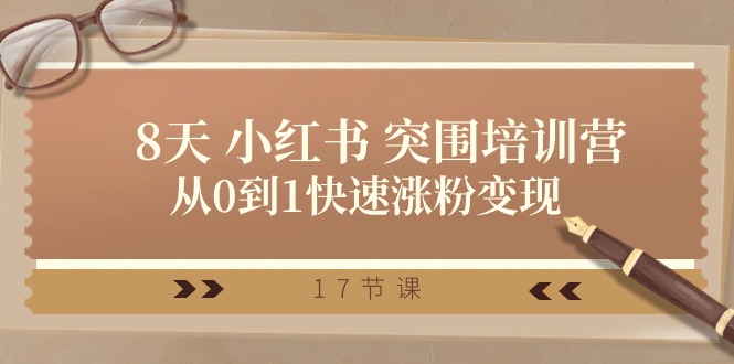 (10869期)28天 小红书 突围培训营,从0到1快速涨粉变现(17节课)-51云资源