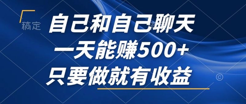 （12865期）自己和自己聊天，一天能赚500 ，只要做就有收益，不可错过的风口项目！-51云资源