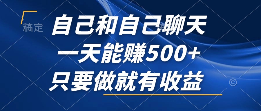 (12865期)自己和自己聊天,一天能赚500 ,只要做就有收益,不可错过的风口项目!-51云资源