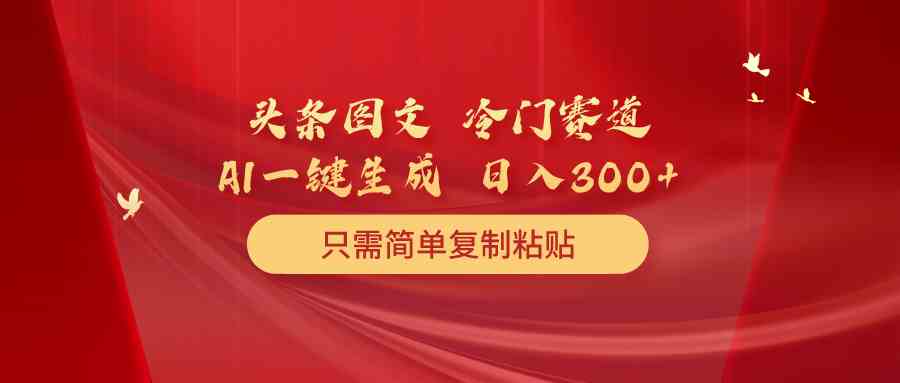 （10039期）头条图文 冷门赛道 只需简单复制粘贴 几分钟一条作品 日入300-51云资源