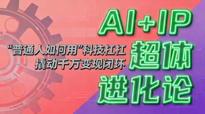 (16703期)AI IP超体进化论:普通人如何用“科技杠杆”撬动千万变现闭环?-51云资源