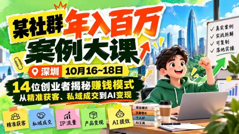 某社群年入百万案例大课-深圳10月16~18日：14位创业者揭秘赚钱模式，从精准获客、私域成交到AI变现-51云资源