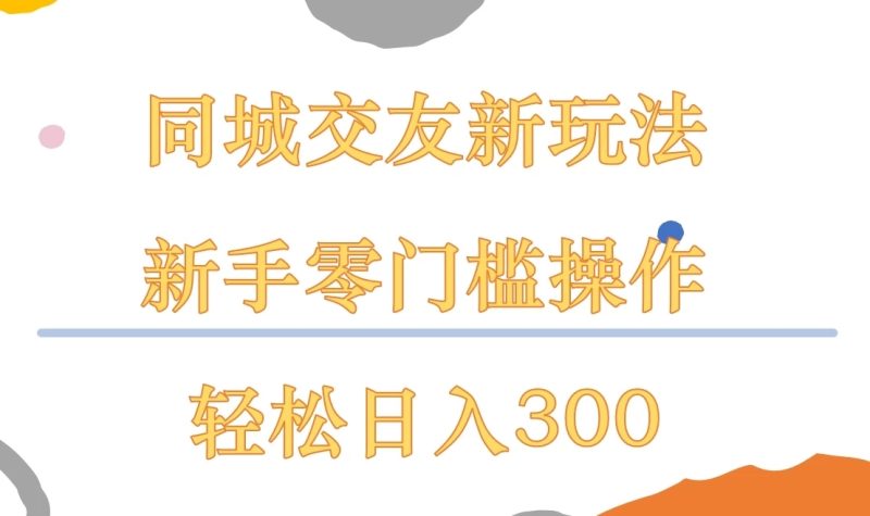 同城交友新玩法，新手零门槛操作，轻松日入300-51云资源