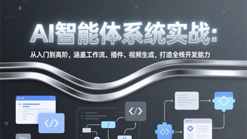 AI智能体系统实战：从入门到高阶，涵盖工作流、插件、视频生成，打造全栈开发能力-51云资源