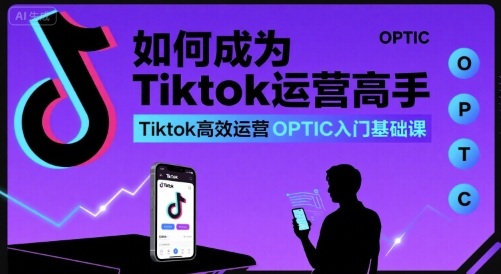 如何成为Tiktok运营高手，Tiktok高效运营OPTIC入门基础课-51云资源