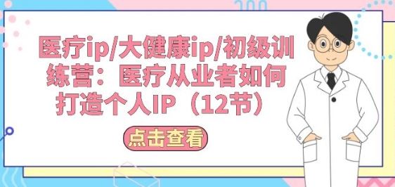 医疗ip/大健康ip/初级训练营：医疗从业者如何打造个人IP(12节)-51云资源