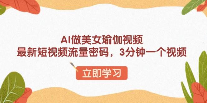 (13992期)AI做美女瑜伽视频,最新短视频流量密码,3分钟一个视频-51云资源
