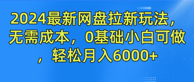 2024最新网盘拉新玩法，无需成本，0基础小白可做，轻松月入6000-51云资源