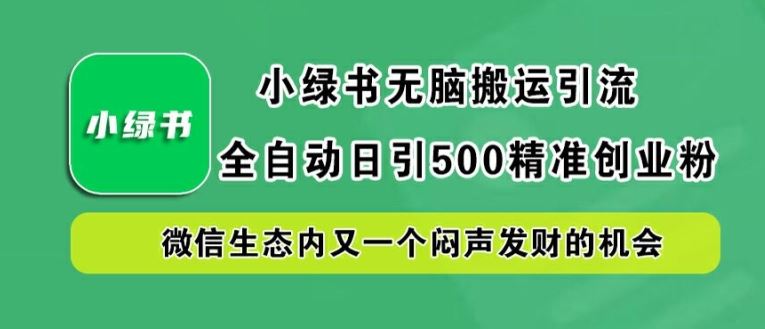 小绿书无脑搬运引流,全自动日引500精准创业粉,微信生态内又一个闷声发财的机会【揭秘】-51云资源
