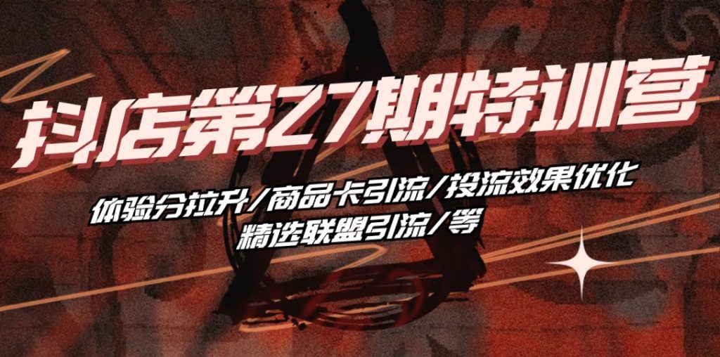 (10625期)抖店·第27期特训营 体验分拉升/商品卡引流/投流效果优化/精选联盟引流/等-51云资源