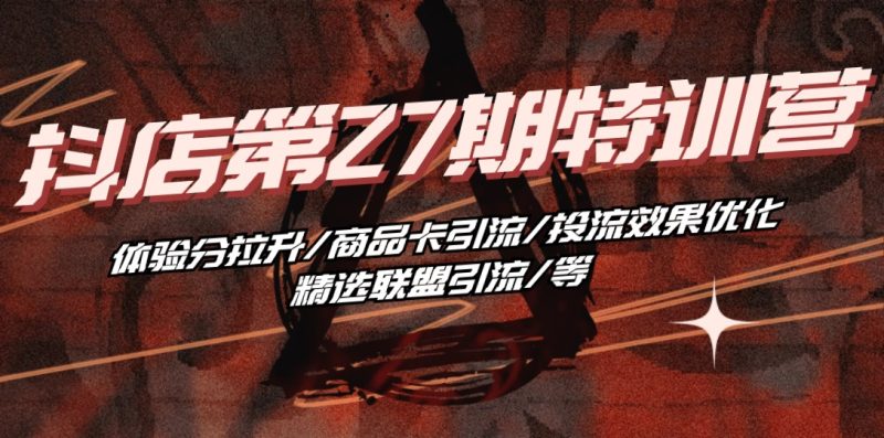 （10625期）抖店·第27期特训营 体验分拉升/商品卡引流/投流效果优化/精选联盟引流/等-51云资源