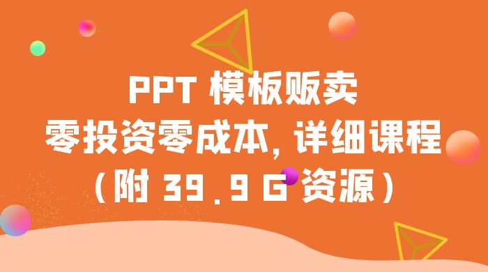 PPT 模板贩卖，一月两万 ，小白新手做项目首选零投资零成本，详细课程（附 39.9 G 资源）-51云资源