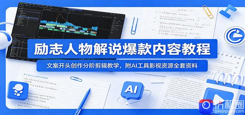 励志人物解说爆款内容教程：文案开头创作分阶剪辑教学，附AI 工具影视资源全套资料-51云资源