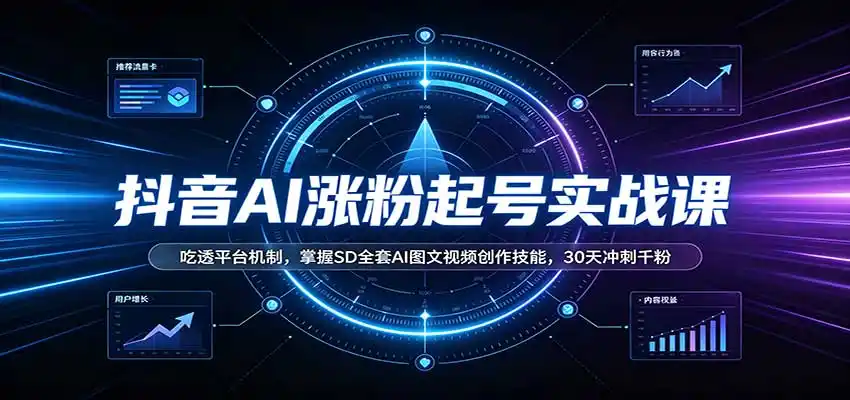 抖音AI涨粉起号实战课：吃透平台机制，掌握SD全套AI图文视频创作技能，30天冲刺千粉-51云资源