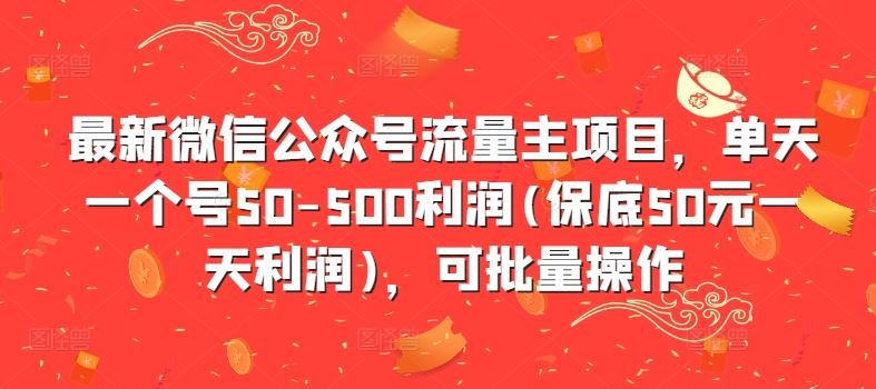 最新微信公众号流量主项目,单天一个号50-500利润(保底50元一天利润),可批量操作-51云资源