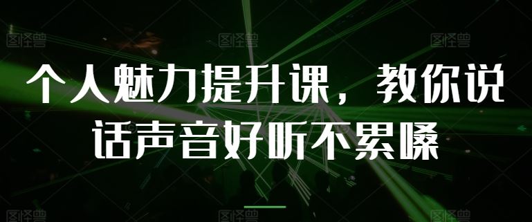 个人魅力提升课,教你说话声音好听不累嗓-51云资源