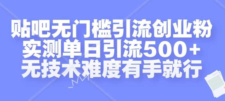 贴吧无门槛引流创业粉,实测单日引流500 ,无技术难度有手就行【揭秘】