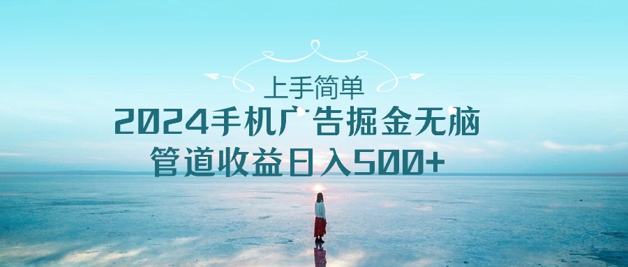 （10243期）上手简单，2024手机广告掘金无脑，管道收益日入500-51云资源