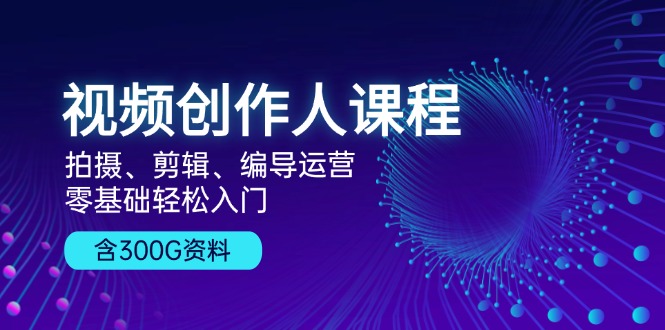 （13203期）视频创作人课程！拍摄、剪辑、编导运营，零基础轻松入门，含300G资料-51云资源