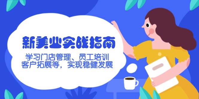 (14253期)新美业实战指南,学习门店管理、员工培训、客户拓展等,实现稳健发展-51云资源
