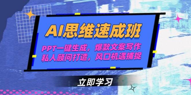 AI思维速成班，PPT一键生成，爆款文案写作，私人顾问打造，风口机遇捕捉-51云资源