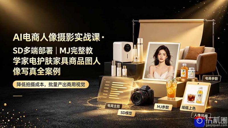 AI电商人像摄影实战课·SD多端部署｜MJ完整教学｜家电护肤家具商品图人像写真全案例-51云资源