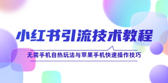 (12719期)小红书引流技术教程:无需手机自热玩法与苹果手机快速操作技巧-51云资源