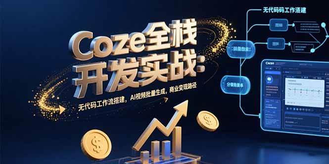 （15507期）Coze全栈开发实战：无代码工作流搭建，AI视频批量生成，商业变现路径-51云资源