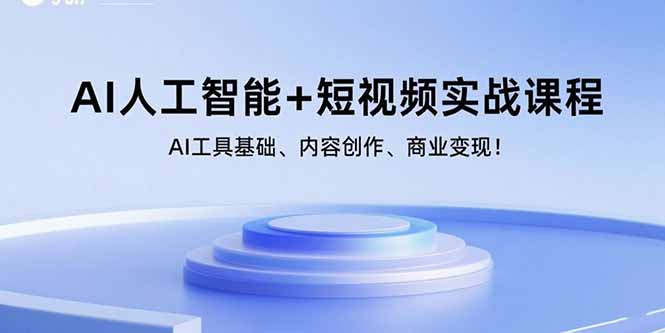 (15887期)AI人工智能 短视频实战课程:AI工具基础、内容创作、商业变现!