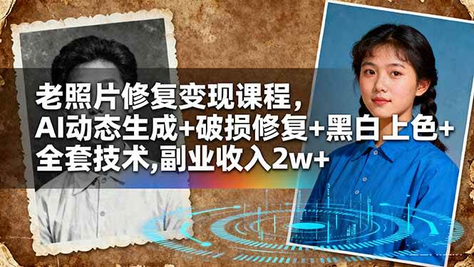 (16379期)老照片修复变现课程,AI动态生成 破损修复 黑白上色 全套技术,副业收入2w